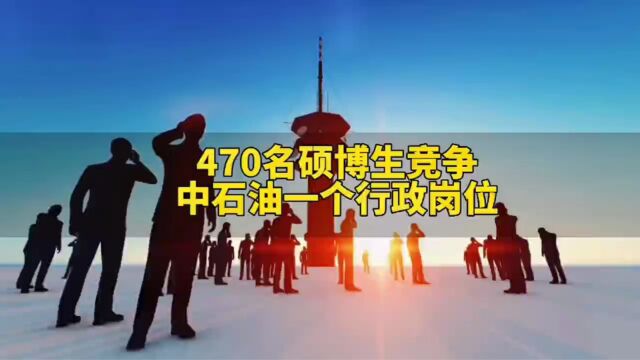 中石油发布2023年招聘计划,470名硕博生竞争一个行政岗位!