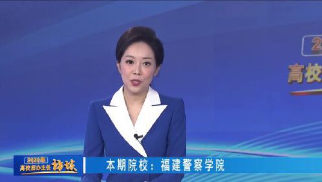 2023高校招办主任访谈 | 福建警察学院