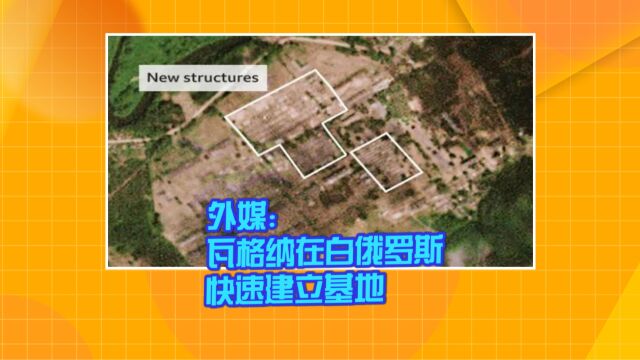 外媒:瓦格纳在白俄罗斯快速建立基地