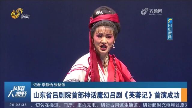 神话魔幻吕剧《芙蓉记》首演成功,满满济南元素,戏迷直呼过瘾