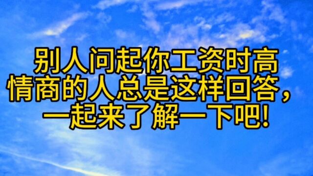 别人问起你工资时高情商的人总是这样回答,一起来了解一下吧!