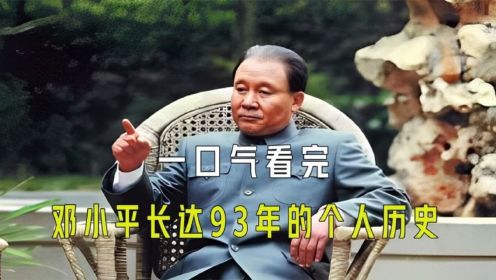 一口气看完邓小平长达93年的个人历史