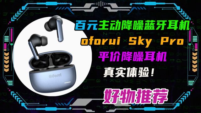 百元主动降噪蓝牙耳机Oforui Sky Pro!平价降噪耳机真实体验!