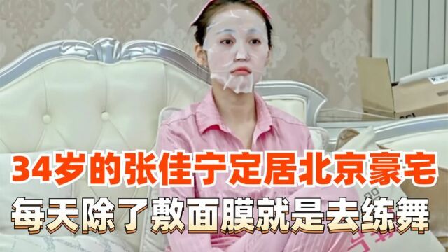 34岁的张佳宁独居北京豪宅,每天睡到自然醒后再练个舞敷个面膜