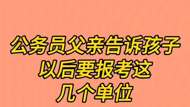 公务员父亲告诉孩子以后要报考这几个单位