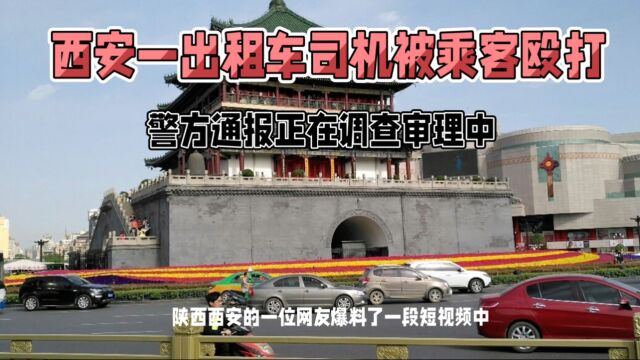 西安一出租车司机被乘客殴打,警方通报正在调查审理中