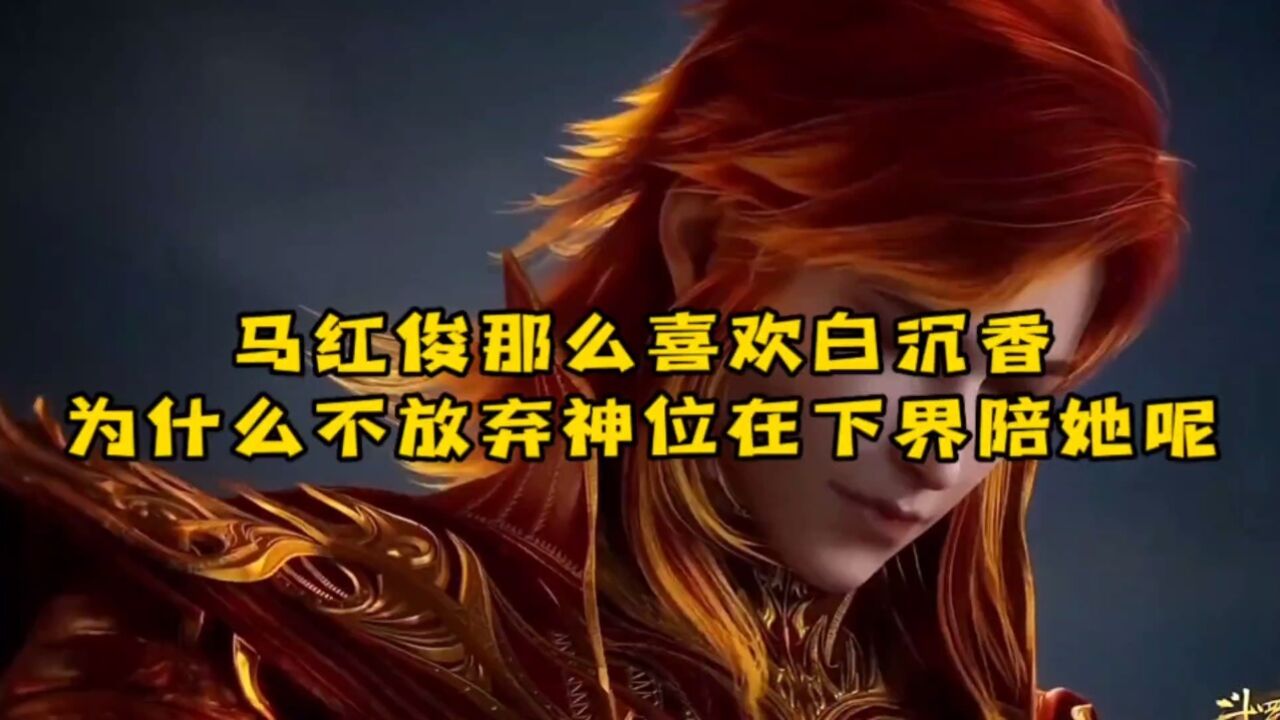 马红俊为什么不放弃神位，选择在斗罗大陆陪白沉香，却让她在斗罗大陆孤独终老！！！_腾讯视频