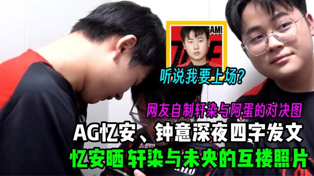 AG忆安、钟意深夜更新个人动态,忆安晒轩染与未央的互搂照片,网友自制AG轩染与eStar阿蛋的对决图