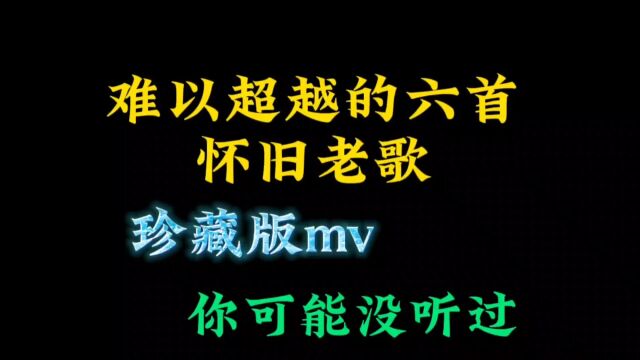 难以超越的6首经典老歌,很老的 mv ,不信你都听过