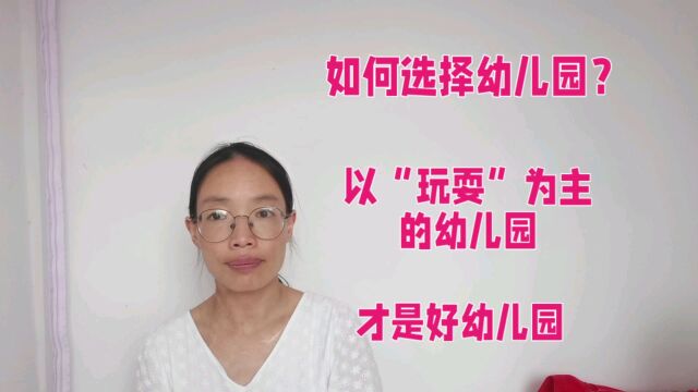 如何选择幼儿园(一)以“玩耍”为主的幼儿园才是好幼儿园