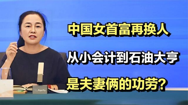 范红卫:中国女首富再换人,从会计到石油大亨,是夫妻俩的功劳?