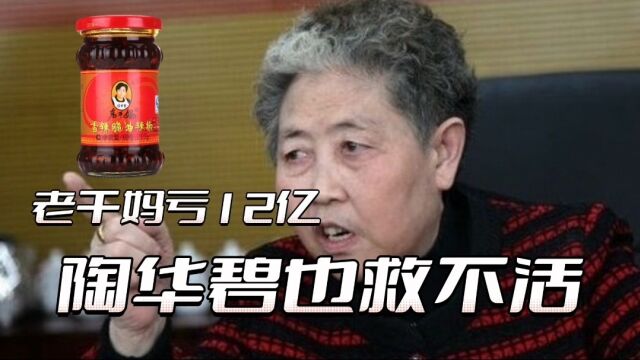 国民辣酱“老干妈”亏掉了12亿,这回,恐怕陶华碧也救不活老干妈