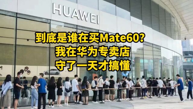 到底是谁在买Mate60?我在华为专卖店,守了一天才搞懂