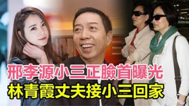 炸了!邢李源小三正脸首曝光,林青霞丈夫接貌美小三回家,私生子进门获2亿红包将认祖,林青霞无奈伤心离港!