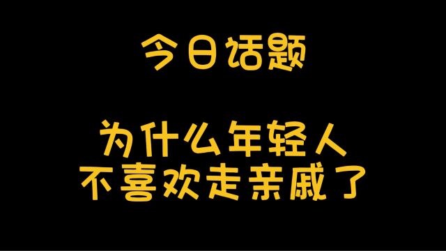 今日话题:为什么现在年轻人越来越不喜欢走亲戚了