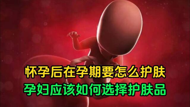 怀孕后在孕期要怎么护肤?孕妇应该如何选择护肤品?