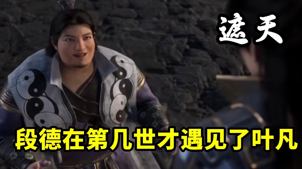 遮天:历经九世才证道成帝的无良道士段德,是在第几世才遇见叶凡的呢?_腾讯视频