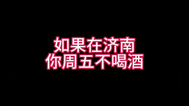 如果在济南周五不喝酒#实在人说实在话 #济南话 #主打的就是一个真实 #时光有话说 #佰事兴