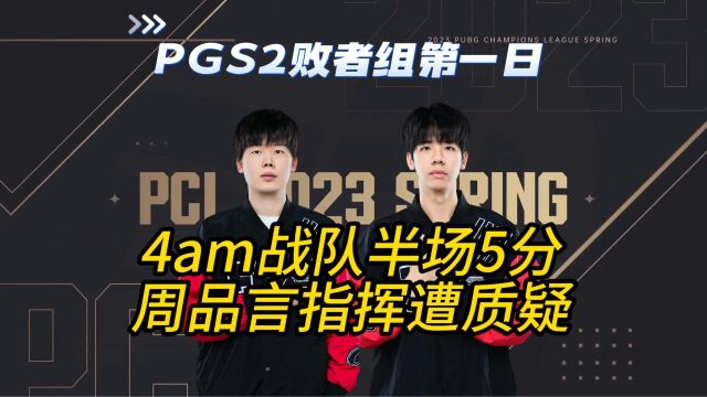 PGS2败者组第一天,4am战队半场5分,周品言指挥遭质疑!