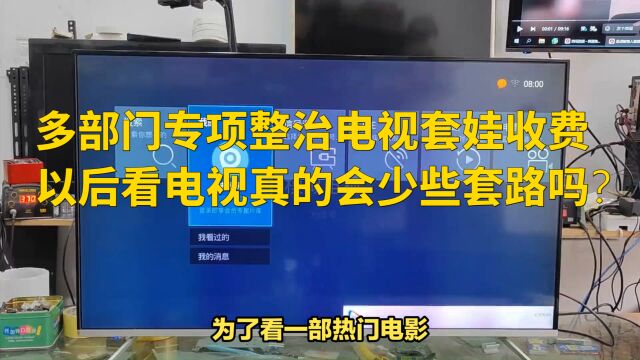 多部门专项整治电视套娃收费,以后看电视真的会少些套路吗?