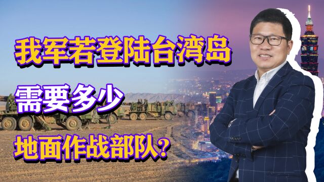 需要30个合成旅,我军若登陆台湾岛,需要多少地面作战部队?