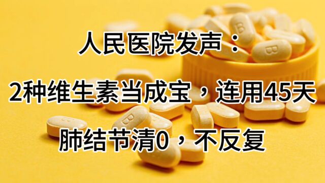 人民医院发声:2种维生素当成宝,连用45天,肺结节清0,不反复