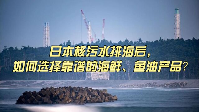 日本核污水排海后,如何选择靠谱的海鲜、鱼油产品?