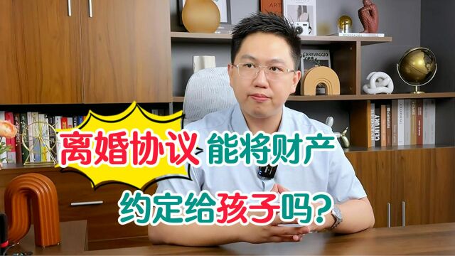 离婚协议可以把财产约定给孩子吗?