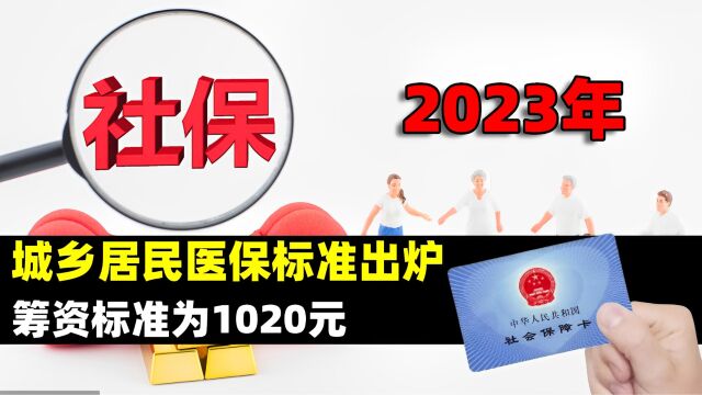 2023年城乡居民医保标准出炉,筹资标准为1020元,涨了还是降了?