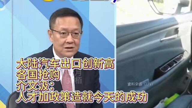 大陆汽车出口创新高各国抢购,介文汲:人才加政策造就今天的成功