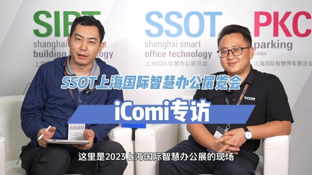 【智哪儿专访】2023 SSOT上海智慧办公展 iComi