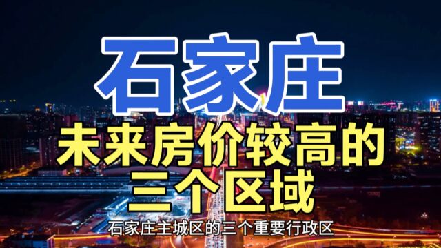 石家庄未来房价较高的区域,这三个地区最近的房价,增长迅猛!