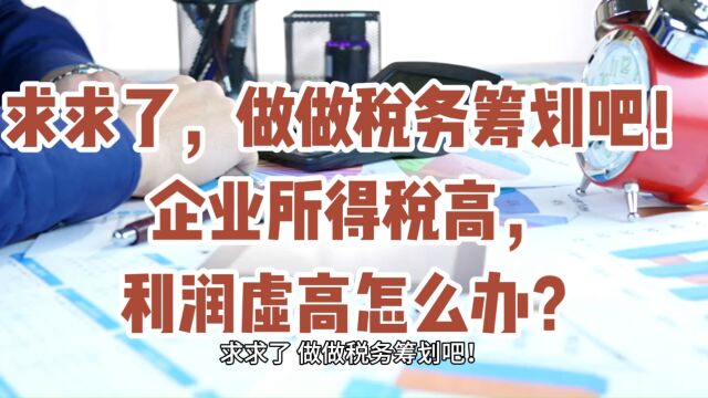 求求了,做做税务筹划吧!企业所得税高,利润虚高怎么办?