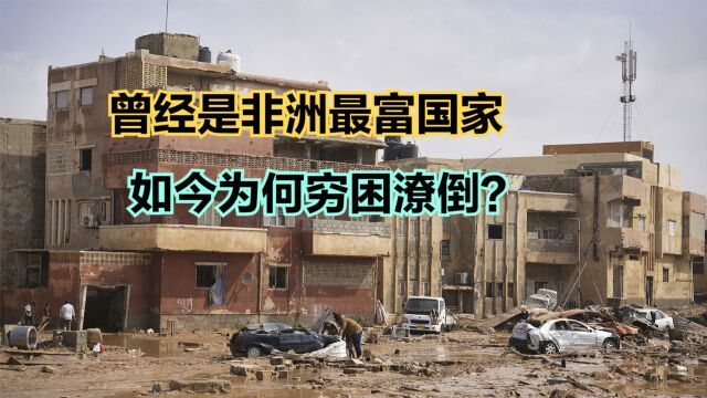 利比亚洪区遇难人数或达2万!曾是非洲最富国家,现状令人唏嘘