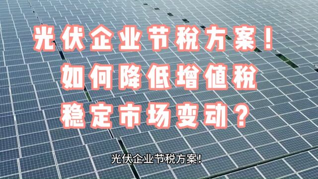 光伏企业节税方案!如何降低增值税稳定市场变动?