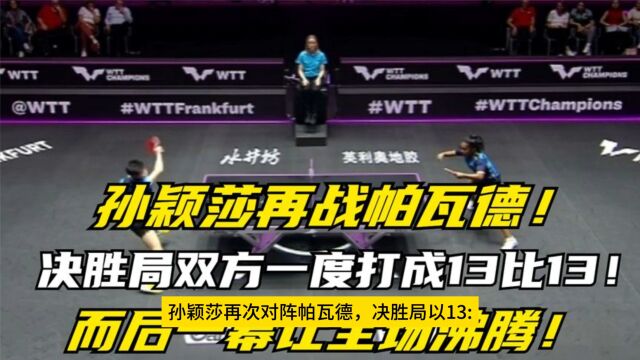 孙颖莎再战帕瓦德,决胜局双方一度打成13比13,而后一幕让全场沸腾!