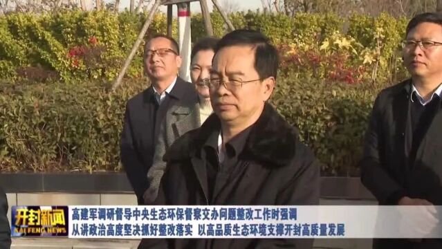 高建军调研督导中央生态环保督察交办问题整改工作时强调:从讲政治高度坚决抓好整改落实 以高品质生态环境支撑开封高质量发展