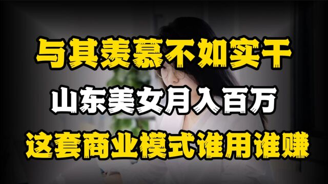 与其羡慕不如实干!山东美女月入百万,这套商业模式谁用谁赚