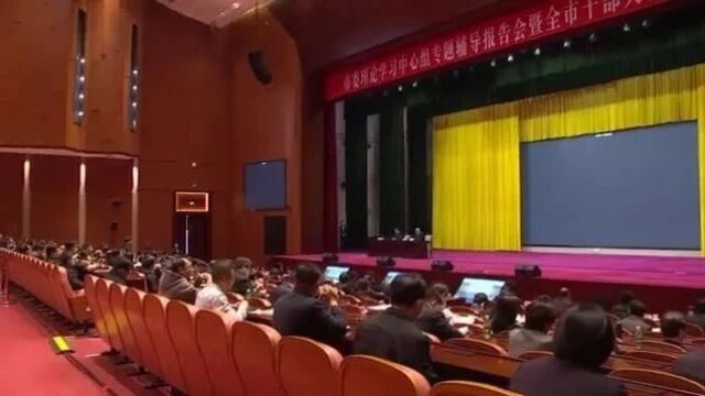 市委理论学习中心组专题辅导报告会暨全市干部大讲堂举行