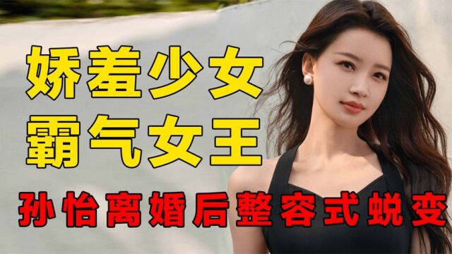 孙怡离婚后整容式蜕变,从娇羞到傲睨万物女王,董子健后悔了吗?