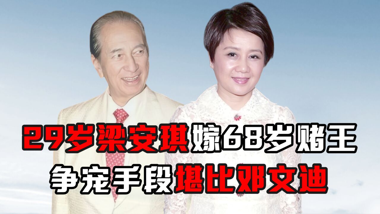29岁梁安琪嫁68岁赌王,争宠手段堪比邓文迪
