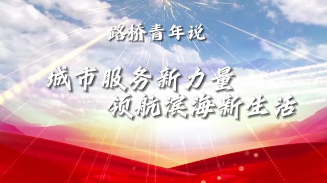 路桥青年说:城市服务新力量,领航滨海新生活~