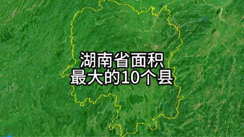 湖南省10个面积最大的县，最大的县有接近3个深圳大。
