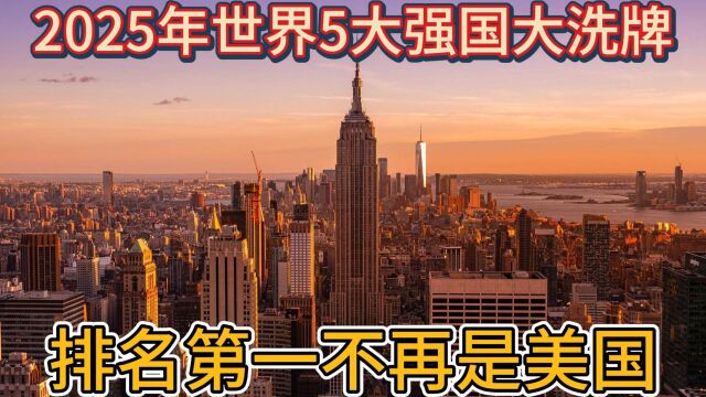 2025年世界5大强国大洗牌,排名第一不再是美国,俄罗斯竟不上榜!