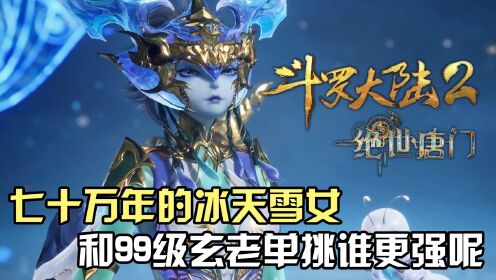 斗罗大陆Ⅱ绝世唐门:七十万年的冰天雪女和99级的玄老单挑谁更强呢?_高清1080P在线观看平台_腾讯视频