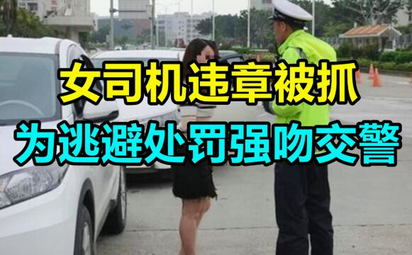 女司机违章被抓,为逃避处罚竟强吻交警!网友:幸福来得太突然