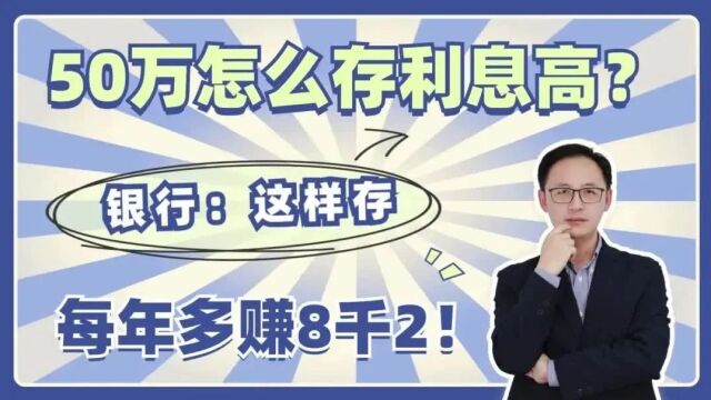 50万怎么存利息高?银行:这样存,每年多赚8千2!