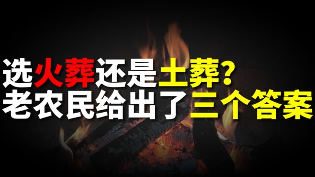 选火葬还是土葬?老农民给出了三个答案,难怪农村忌讳火葬