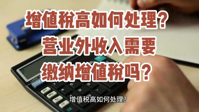 增值税高如何处理?营业外收入需要缴纳增值税吗?