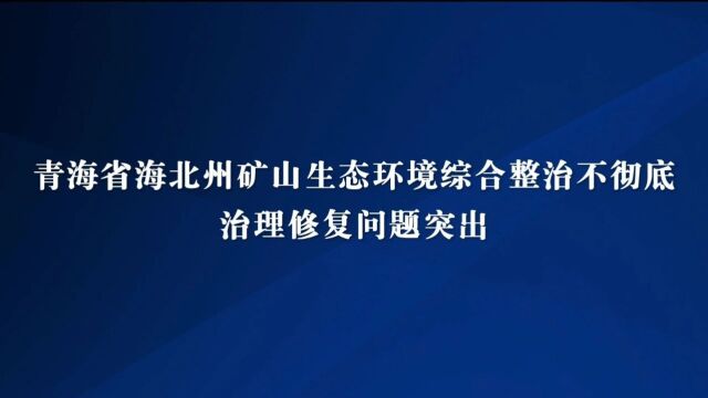 典型案例丨青海省海北州矿山生态环境综合整治不彻底 治理修复问题突出